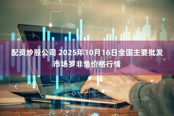 配资炒股公司 2025年10月16日全国主要批发市场罗非鱼价格行情