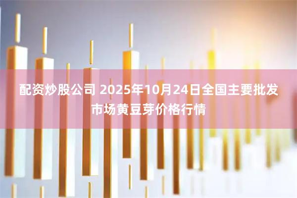 配资炒股公司 2025年10月24日全国主要批发市场黄豆芽价格行情
