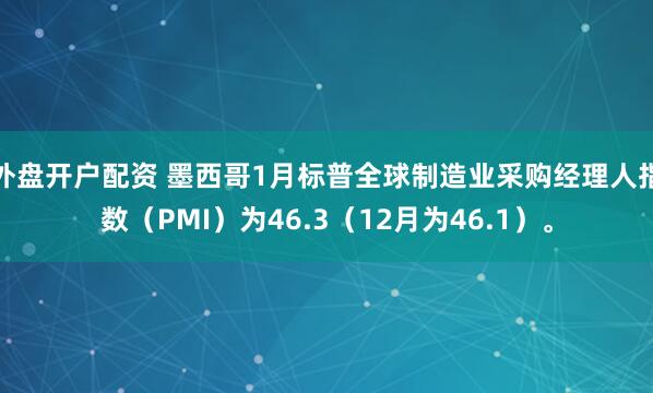外盘开户配资 墨西哥1月标普全球制造业采购经理人指数（PMI）为46.3（12月为46.1）。
