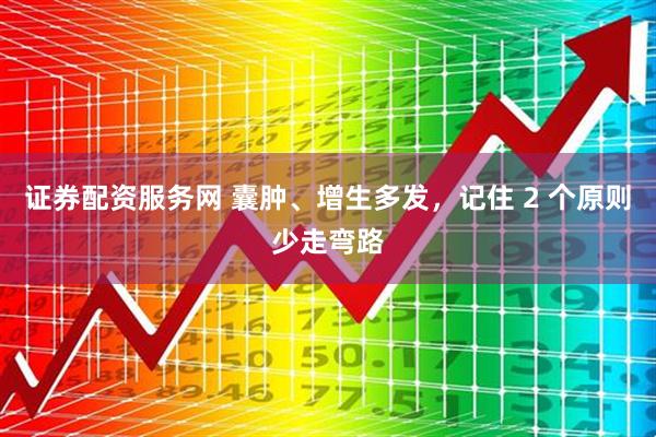 证券配资服务网 囊肿、增生多发，记住 2 个原则少走弯路