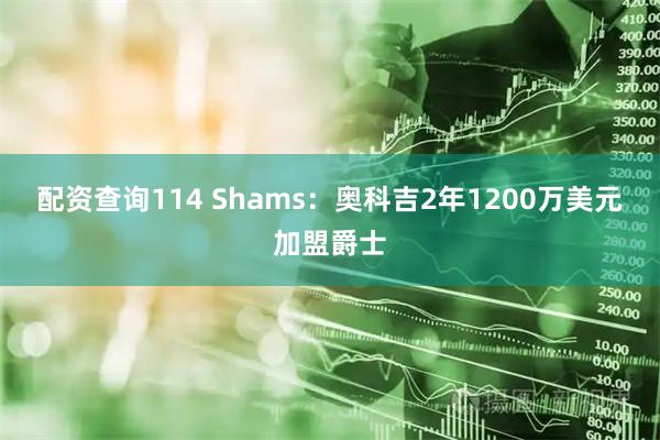 配资查询114 Shams：奥科吉2年1200万美元加盟爵士