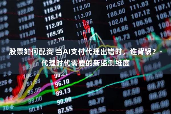股票如何配资 当AI支付代理出错时,谁背锅?-代理时代需要的新监测维度