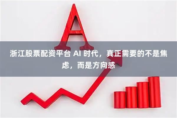浙江股票配资平台 AI 时代，真正需要的不是焦虑，而是方向感